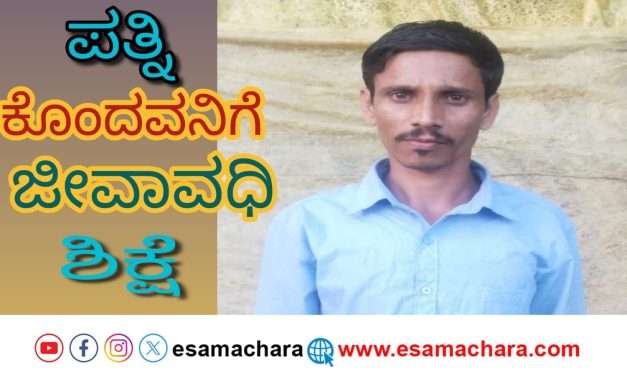 ಹೆಂಡತಿ ಕೊಂದ ಗಂಡನಿಗೆ ಜೀವಾವಧಿ ಶಿಕ್ಷೆ