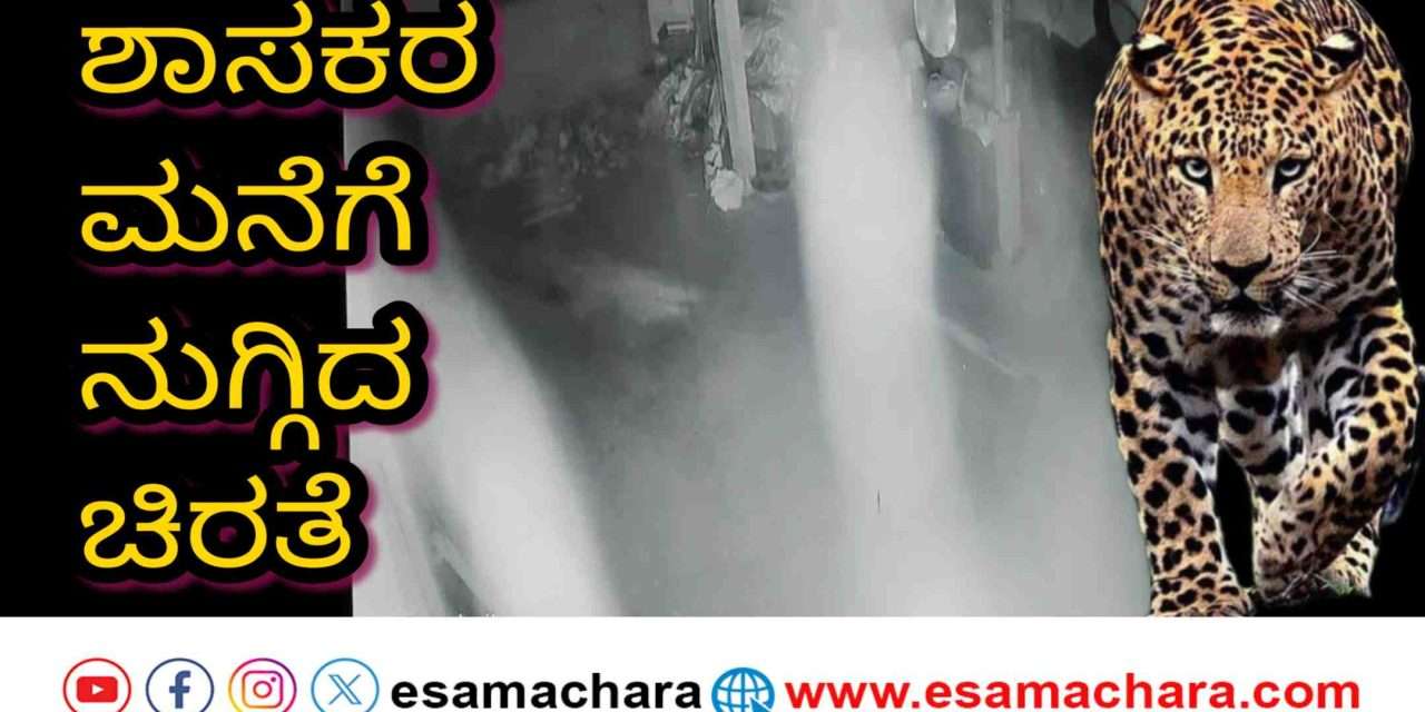 Leoperd/ ಶಾಸಕರ ಮನೆಗೆ ನುಗ್ಗಿದ ಚಿರತೆ. ರಾತ್ರೋರಾತ್ರಿ‌ ಶ್ವಾನದ ಮರಿ ಕಣ್ಮರೆ.