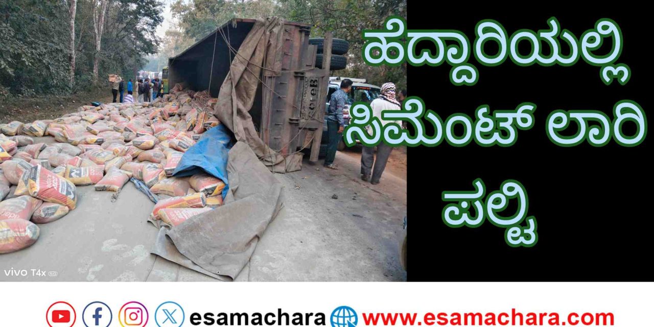 Lorry overturned/ ಹೆದ್ದಾರಿಯಲ್ಲಿ ಪಲ್ಟಿಯಾದ ಸಿಮೆಂಟ್ ತುಂಬಿದ ಲಾರಿ.