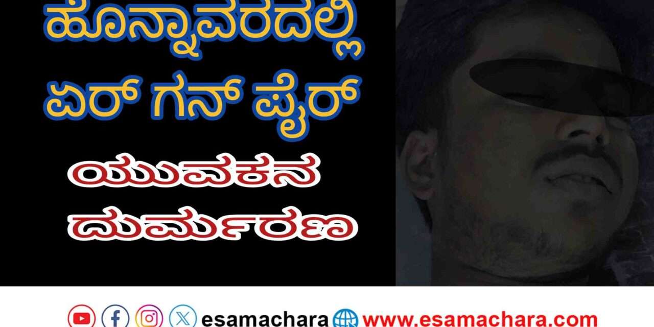 Airgun Fire/ ಹೊನ್ನಾವರದ ಹಾಡಗೇರಿಯಲ್ಲಿ ಘಟನೆ. ಏರಗನ್ ಗುಂಡು ಸಿಡಿದು ಯುವಕ ಮೃತ್ಯು.