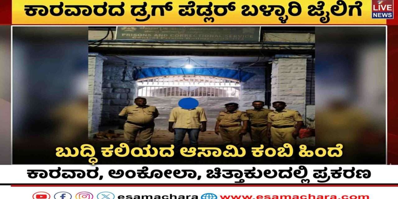 Karwar News/ ಪ್ರಕರಣ ದಾಖಲಾದರೂ ಬದಲಾಗದ ಡ್ರಗ್ ಪೆಡ್ಲರ್‌. ಕಾರವಾರ ಟು ಬಳ್ಳಾರಿ ಜೈಲ್ ಗೆ ಶಿಪ್ಟ್.