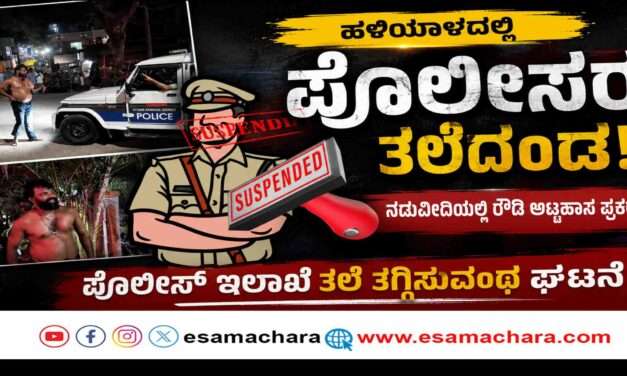 Police Action/ ಹಳಿಯಾಳದಲ್ಲಿ ರೌಡಿ ಅಟ್ಟಹಾಸ ಪ್ರಕರಣ. ನಿರ್ಲಕ್ಷ್ಯಕ್ಕೆ ಪೊಲೀಸರ ತಲೆದಂಡ