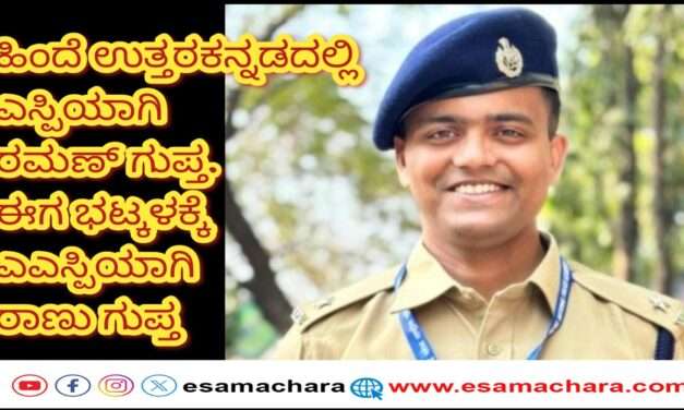 Bhatkal ASP/ ಆಗ ಎಸ್ಪಿಯಾಗಿ ಉತ್ತರಕನ್ನಡಕ್ಕೆ ರಮಣ ಗುಪ್ತ, ಈಗ ಭಟ್ಕಳಕ್ಕೆ ಎಎಸ್ಪಿಯಾಗಿ ರಾಣು ಗುಪ್ತ.